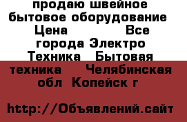 продаю швейное бытовое оборудование › Цена ­ 78 000 - Все города Электро-Техника » Бытовая техника   . Челябинская обл.,Копейск г.